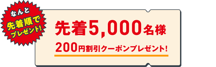 先着5,000名様 200円割引クーポンプレゼント!