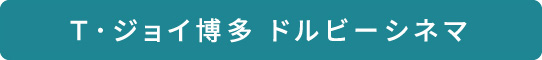 Ｔ･ジョイ博多 ドルビーシネマ