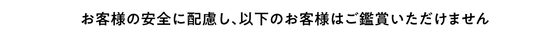 お客様の安全に配慮し、以下のお客様はご鑑賞いただけません