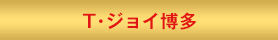 T・ジョイ博多