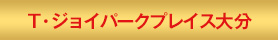 T・ジョイパークプレイス大分
