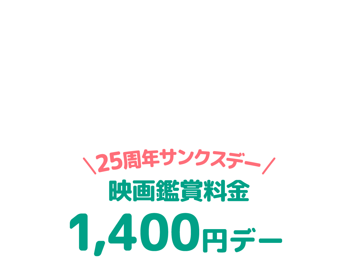 25周年サンクスデー　毎月25日　映画鑑賞料金1,400円デー