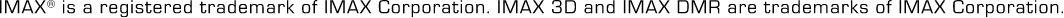 IMAX(r) is a registered trademark of IMAX Corporation. IMAX 3D and IMAX DMR are trademarks of IMAX Corporation.