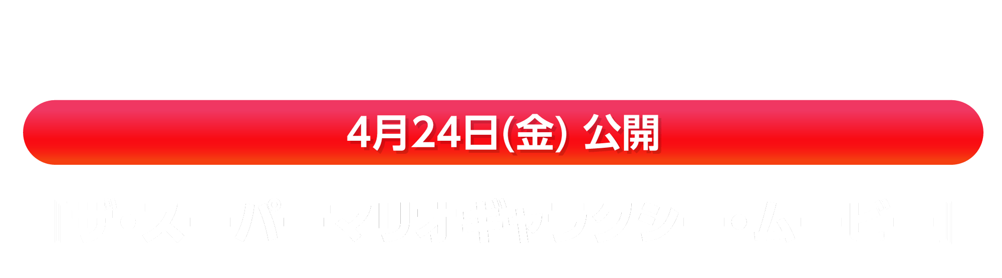 4月24日(金) 公開『ザ・スーパーマリオギャラクシー・ムービー』