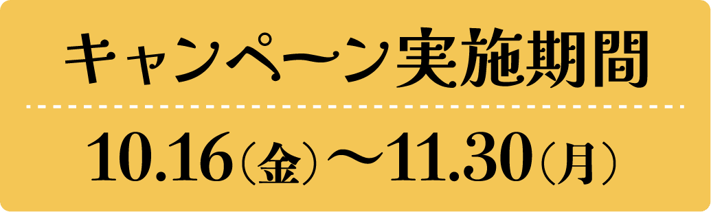 キャンペーン実施期間　10月16日（金）〜11月30日（月）