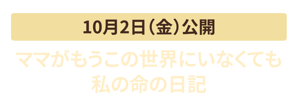 10月2日（金）公開　ママがもうこの世界にいなくても 私の命の日記
