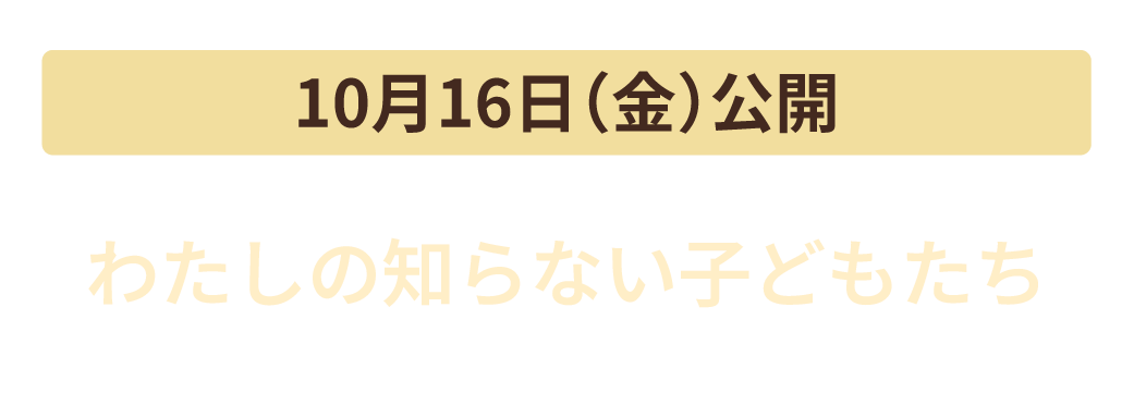 10月16日（金）公開　わたしの知らない子どもたち