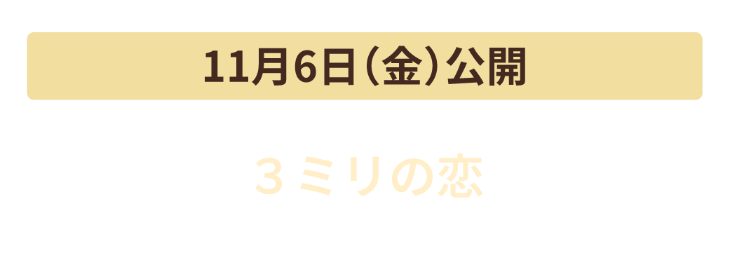 11月6日（金）公開　３ミリの恋
