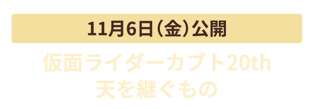 11月6日（金）公開　仮面ライダーカブト20th 天を継ぐもの