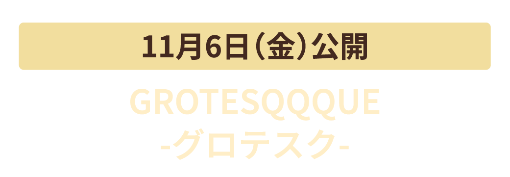 11月6日（金）公開　GROTESQQQUE -グロテスク-
