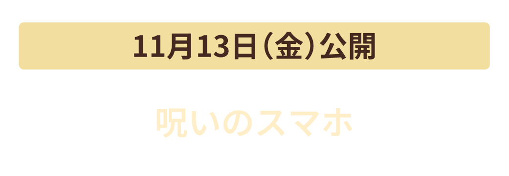 11月6日（金）公開　呪いのスマホ