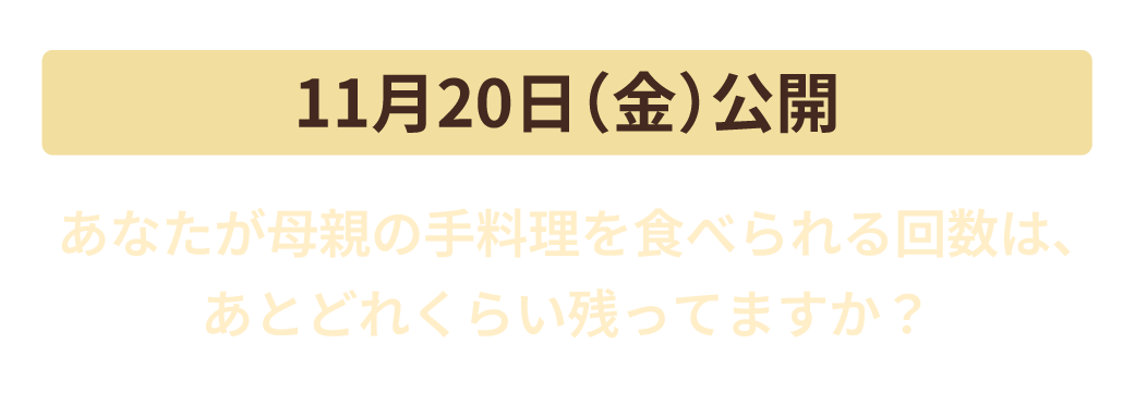 11月20日（金）公開　あなたが母親の手料理を食べられる回数は、あとどれくらい残ってますか？